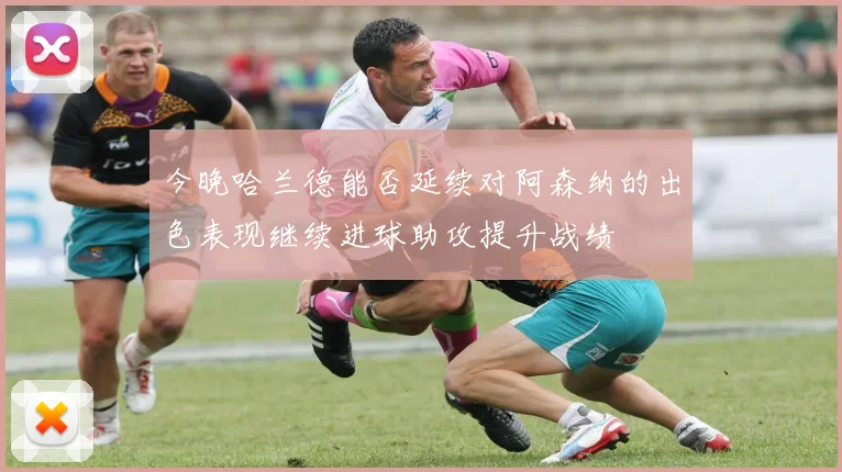今晚哈兰德能否延续对阿森纳的出色表现继续进球助攻提升战绩