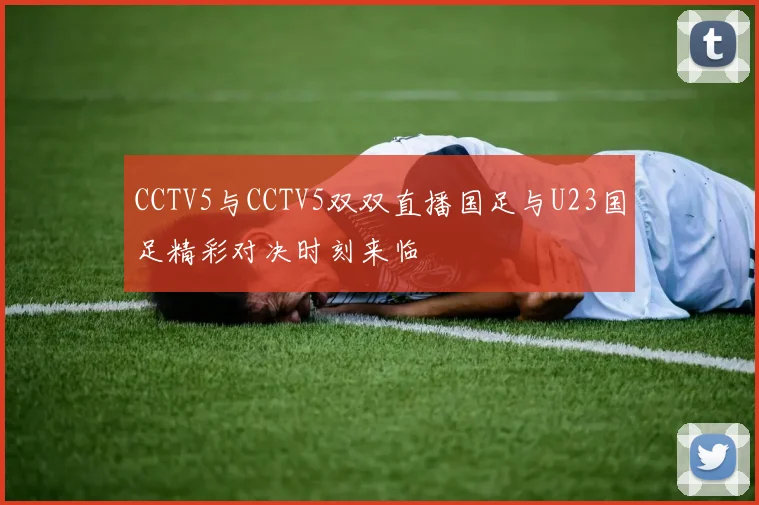 CCTV5与CCTV5双双直播国足与U23国足精彩对决时刻来临