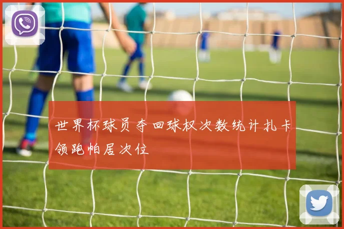 世界杯球员夺回球权次数统计扎卡领跑帕居次位