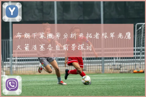 布朗下家概率分析开拓者绿军老鹰火箭活塞各自前景探讨