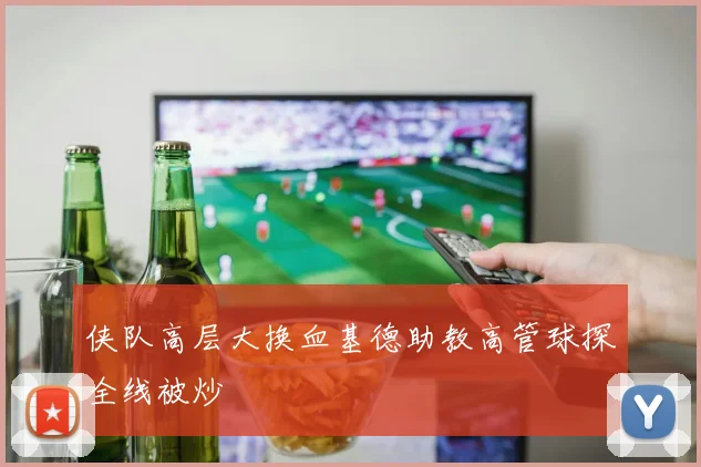 侠队高层大换血基德助教高管球探全线被炒