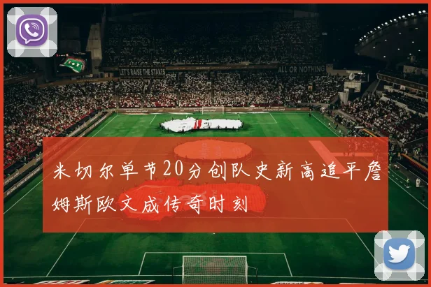 米切尔单节20分创队史新高追平詹姆斯欧文成传奇时刻