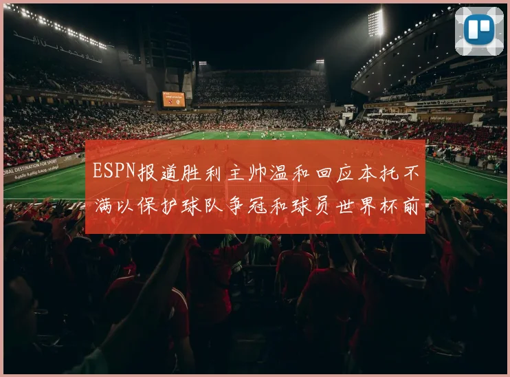 ESPN报道胜利主帅温和回应本托不满以保护球队争冠和球员世界杯前景