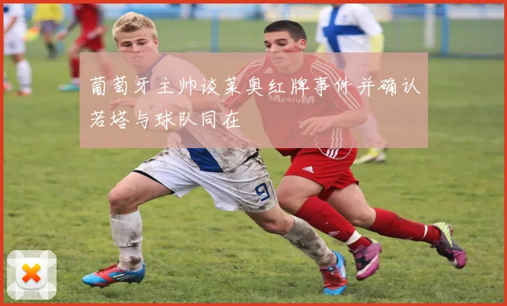 葡萄牙主帅谈莱奥红牌事件并确认若塔与球队同在