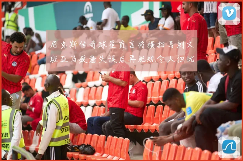 尼克斯传奇球星直言将横扫马刺文班亚马疲惫失误后再犯规令人担忧
