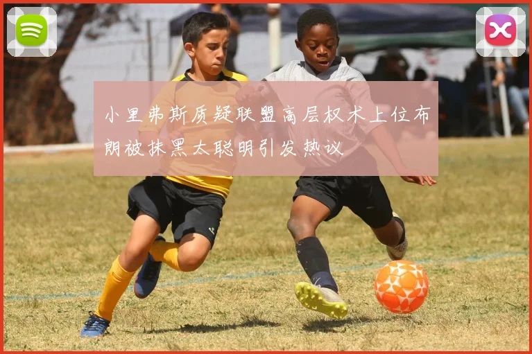 小里弗斯质疑联盟高层权术上位布朗被抹黑太聪明引发热议