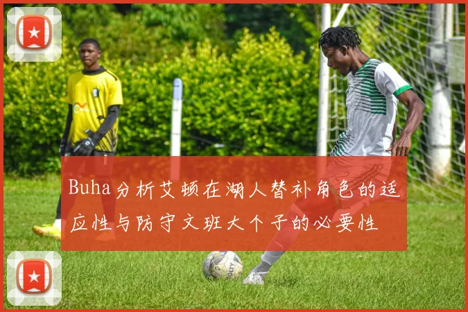 Buha分析艾顿在湖人替补角色的适应性与防守文班大个子的必要性