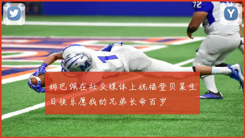姆巴佩在社交媒体上祝福登贝莱生日快乐愿我的兄弟长命百岁