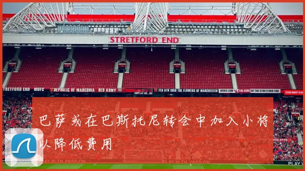 巴萨或在巴斯托尼转会中加入小将以降低费用