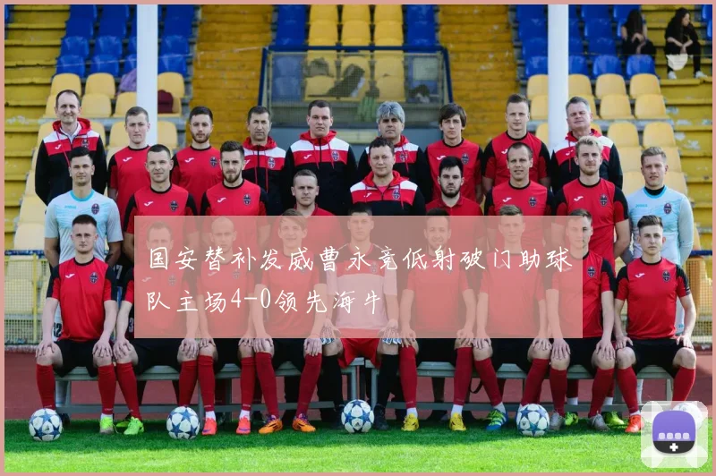 国安替补发威曹永竞低射破门助球队主场4-0领先海牛