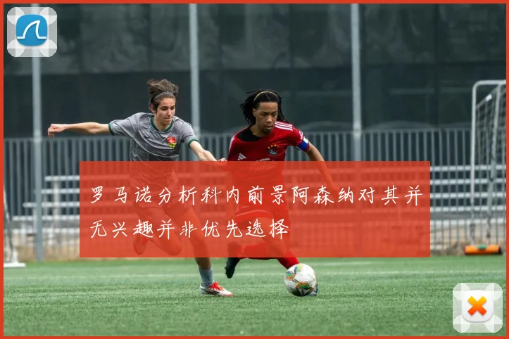 罗马诺分析科内前景阿森纳对其并无兴趣并非优先选择
