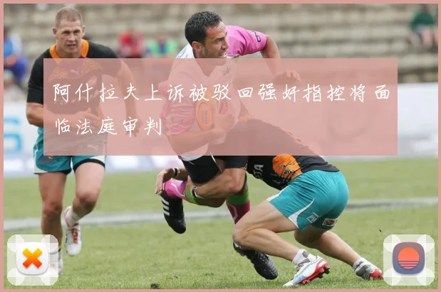 阿什拉夫上诉被驳回强奸指控将面临法庭审判