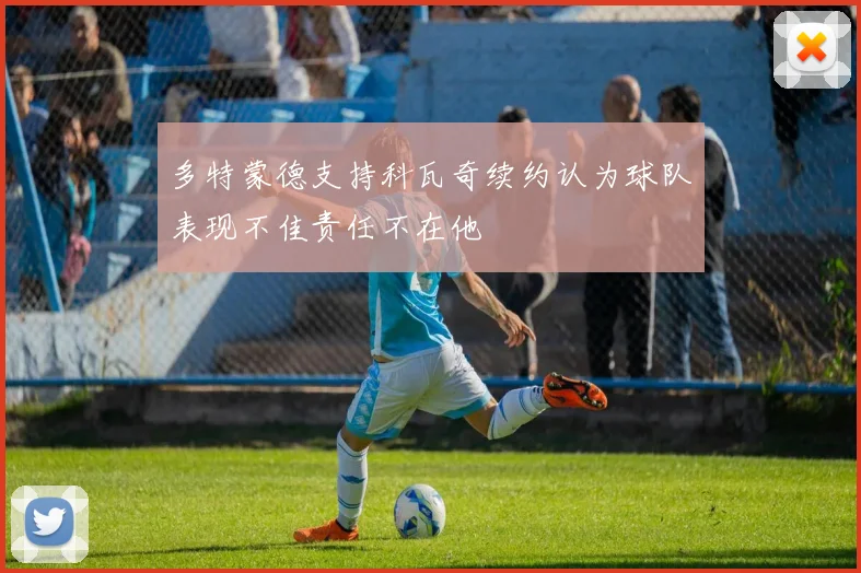 多特蒙德支持科瓦奇续约认为球队表现不佳责任不在他